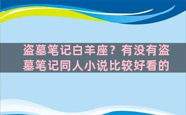 盗墓笔记白羊座？有没有盗墓笔记同人小说比较好看的