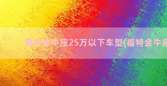 福特金牛座25万以下车型(福特金牛座报价)