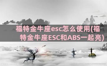 福特金牛座esc怎么使用(福特金牛座ESC和ABS一起亮)