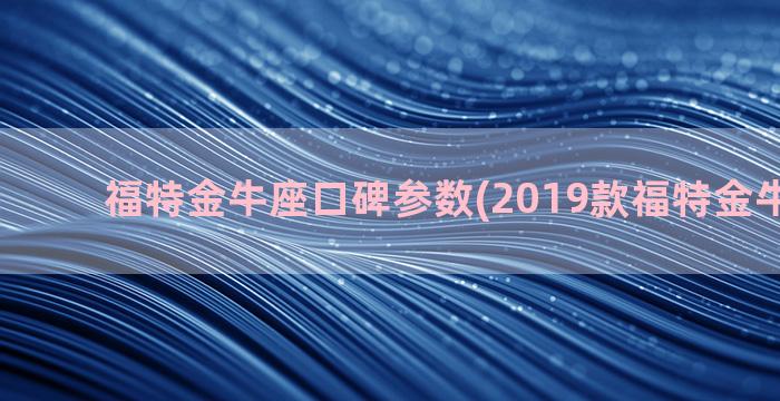 福特金牛座口碑参数(2019款福特金牛座口碑)