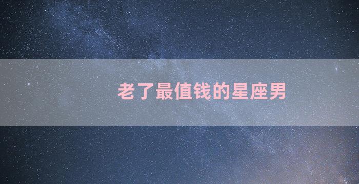 老了最值钱的星座男