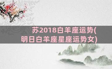 苏2018白羊座运势(明日白羊座星座运势女)