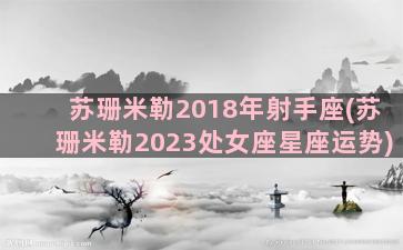 苏珊米勒2018年射手座(苏珊米勒2023处女座星座运势)