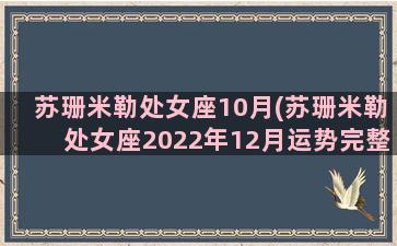 苏珊米勒处女座10月(苏珊米勒处女座2022年12月运势完整版)