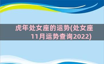 虎年处女座的运势(处女座11月运势查询2022)