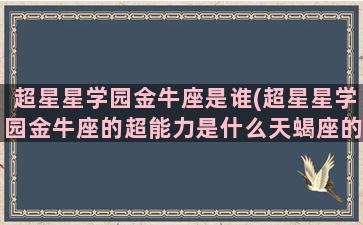 超星星学园金牛座是谁(超星星学园金牛座的超能力是什么天蝎座的超能力是什么)