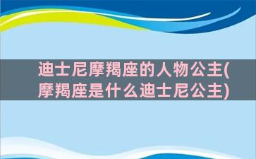 迪士尼摩羯座的人物公主(摩羯座是什么迪士尼公主)