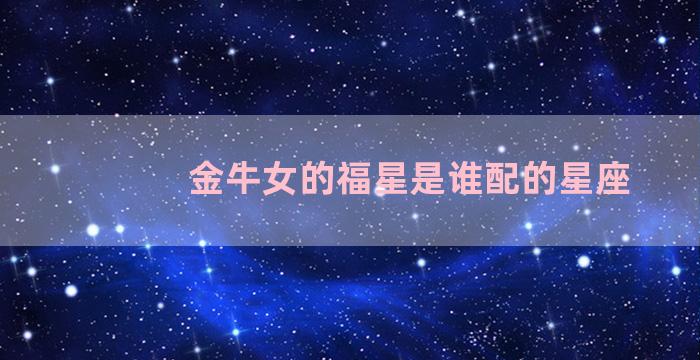 金牛女的福星是谁配的星座