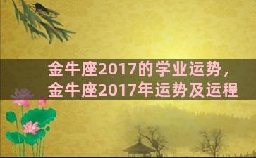 金牛座2017的学业运势，金牛座2017年运势及运程