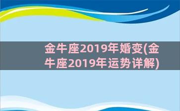 金牛座2019年婚变(金牛座2019年运势详解)