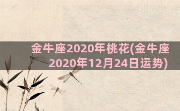 金牛座2020年桃花(金牛座2020年12月24日运势)