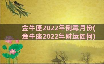 金牛座2022年倒霉月份(金牛座2022年财运如何)