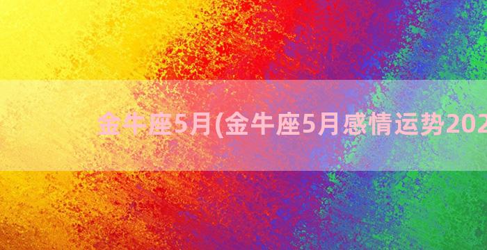 金牛座5月(金牛座5月感情运势2023年)