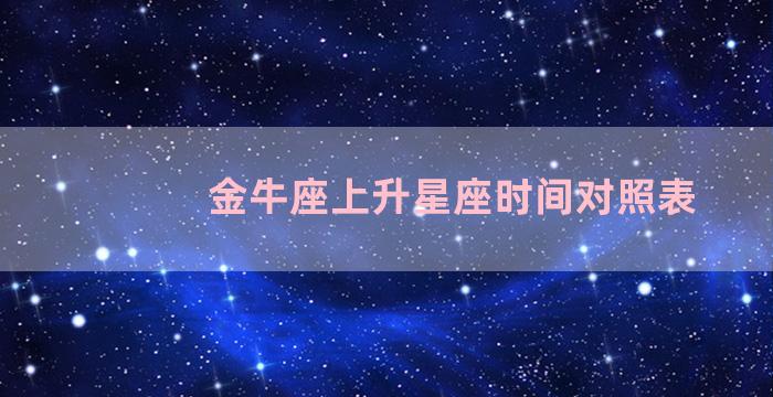 金牛座上升星座时间对照表