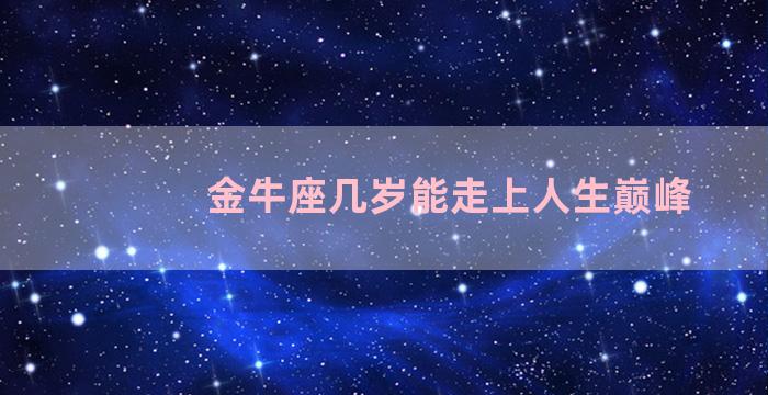 金牛座几岁能走上人生巅峰