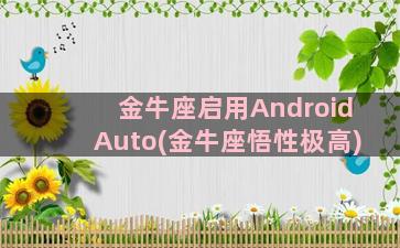 金牛座启用AndroidAuto(金牛座悟性极高)