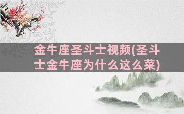 金牛座圣斗士视频(圣斗士金牛座为什么这么菜)