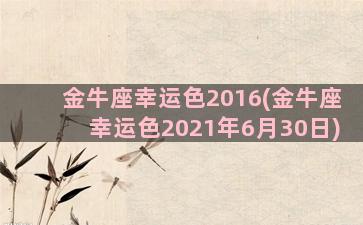 金牛座幸运色2016(金牛座幸运色2021年6月30日)