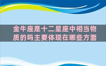 金牛座是十二星座中相当物质的吗主要体现在哪些方面