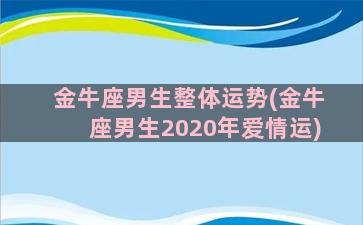 金牛座男生整体运势(金牛座男生2020年爱情运)