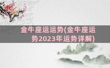 金牛座运运势(金牛座运势2023年运势详解)