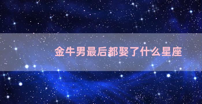 金牛男最后都娶了什么星座