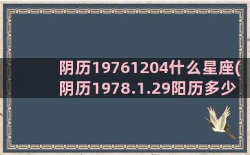 阴历19761204什么星座(阴历1978.1.29阳历多少)