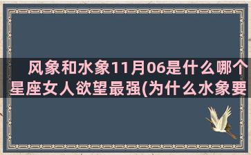 风象和水象11月06是什么哪个星座女人欲望最强(为什么水象要远离风象)