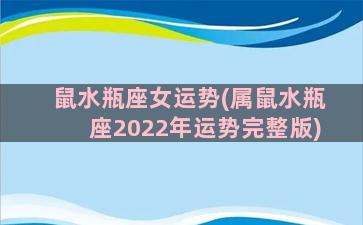 鼠水瓶座女运势(属鼠水瓶座2022年运势完整版)