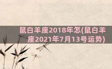 鼠白羊座2018年怎(鼠白羊座2021年7月13号运势)